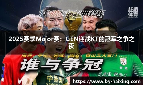 2025赛季Major赛:GEN迎战KT的冠军之争之夜