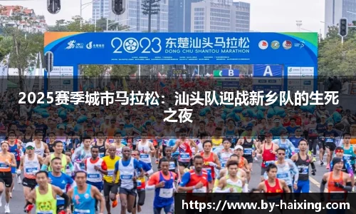 2025赛季城市马拉松:汕头队迎战新乡队的生死之夜