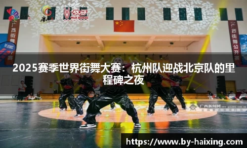 2025赛季世界街舞大赛:杭州队迎战北京队的里程碑之夜