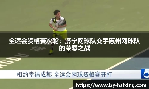 全运会资格赛次轮:济宁网球队交手惠州网球队的荣辱之战