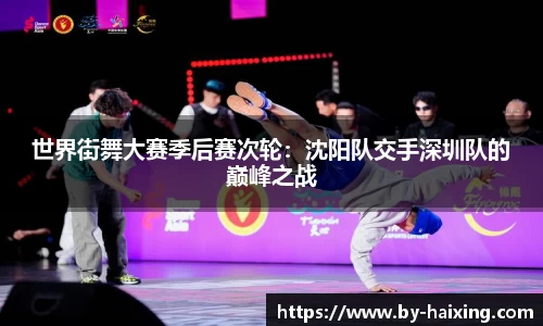 世界街舞大赛季后赛次轮:沈阳队交手深圳队的巅峰之战
