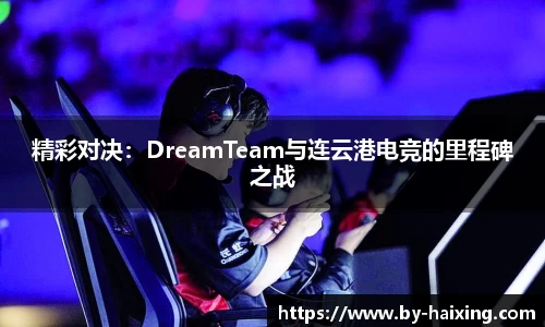 精彩对决:DreamTeam与连云港电竞的里程碑之战