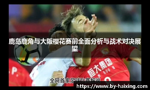 鹿岛鹿角与大阪樱花赛前全面分析与战术对决展望
